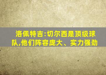 洛佩特吉:切尔西是顶级球队,他们阵容庞大、实力强劲