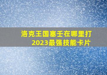 洛克王国塞壬在哪里打2023最强技能卡片