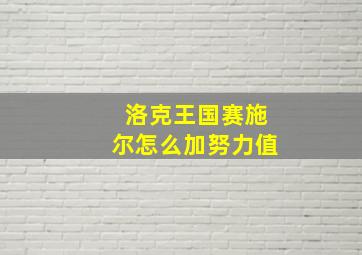 洛克王国赛施尔怎么加努力值