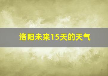 洛阳未来15天的天气