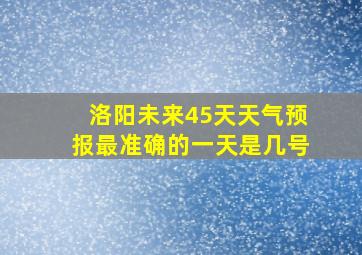 洛阳未来45天天气预报最准确的一天是几号