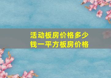 活动板房价格多少钱一平方板房价格