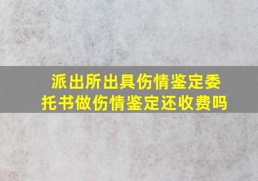 派出所出具伤情鉴定委托书做伤情鉴定还收费吗