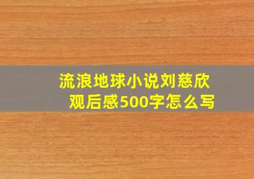 流浪地球小说刘慈欣观后感500字怎么写