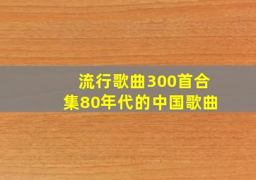 流行歌曲300首合集80年代的中国歌曲