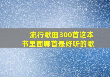 流行歌曲300首这本书里面哪首最好听的歌