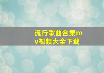 流行歌曲合集mv视频大全下载