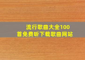 流行歌曲大全100首免费听下载歌曲网站