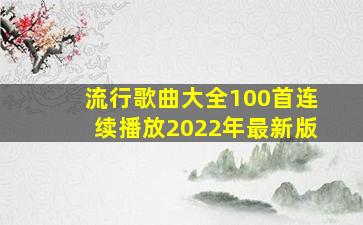 流行歌曲大全100首连续播放2022年最新版