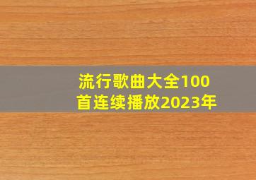 流行歌曲大全100首连续播放2023年