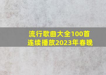 流行歌曲大全100首连续播放2023年春晚