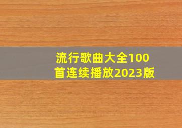 流行歌曲大全100首连续播放2023版