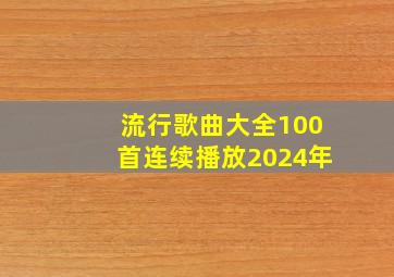 流行歌曲大全100首连续播放2024年