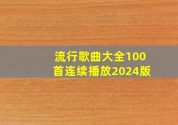 流行歌曲大全100首连续播放2024版