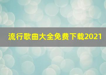 流行歌曲大全免费下载2021