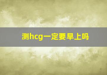 测hcg一定要早上吗