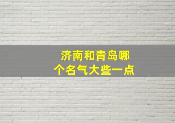 济南和青岛哪个名气大些一点