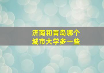 济南和青岛哪个城市大学多一些