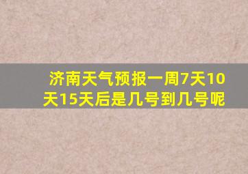 济南天气预报一周7天10天15天后是几号到几号呢