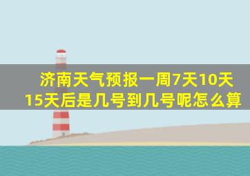 济南天气预报一周7天10天15天后是几号到几号呢怎么算