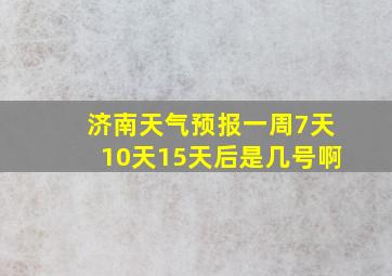 济南天气预报一周7天10天15天后是几号啊