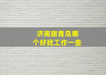 济南跟青岛哪个好找工作一些