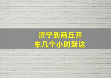 济宁到商丘开车几个小时到达