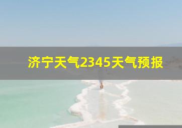 济宁天气2345天气预报