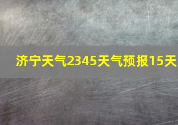 济宁天气2345天气预报15天