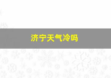 济宁天气冷吗