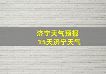 济宁天气预报15天济宁天气