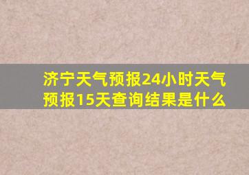 济宁天气预报24小时天气预报15天查询结果是什么