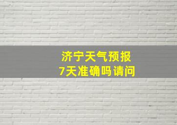 济宁天气预报7天准确吗请问