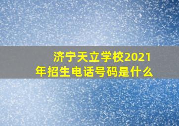 济宁天立学校2021年招生电话号码是什么