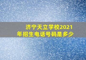 济宁天立学校2021年招生电话号码是多少