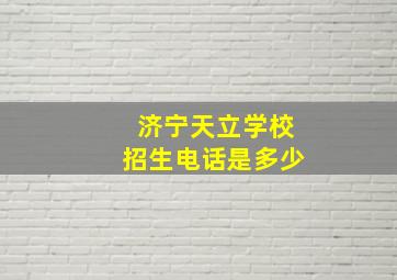 济宁天立学校招生电话是多少