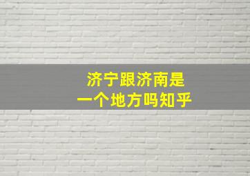 济宁跟济南是一个地方吗知乎