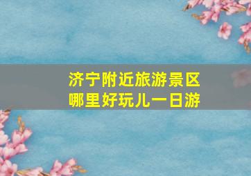 济宁附近旅游景区哪里好玩儿一日游