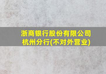 浙商银行股份有限公司杭州分行(不对外营业)