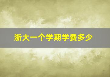 浙大一个学期学费多少