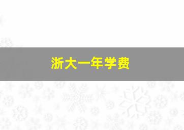 浙大一年学费