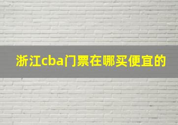 浙江cba门票在哪买便宜的