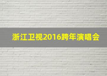 浙江卫视2016跨年演唱会