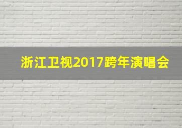 浙江卫视2017跨年演唱会