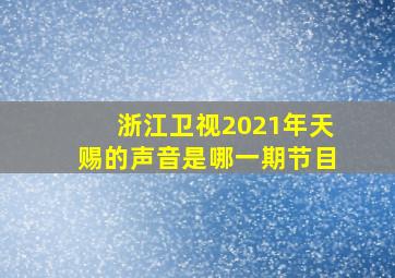 浙江卫视2021年天赐的声音是哪一期节目