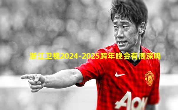 浙江卫视2024-2025跨年晚会有周深吗