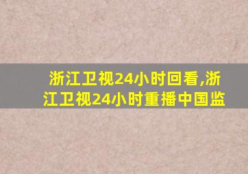 浙江卫视24小时回看,浙江卫视24小时重播中国监