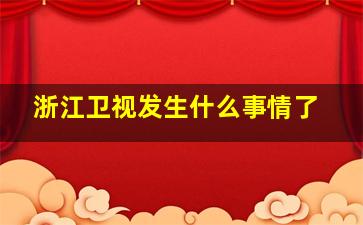 浙江卫视发生什么事情了