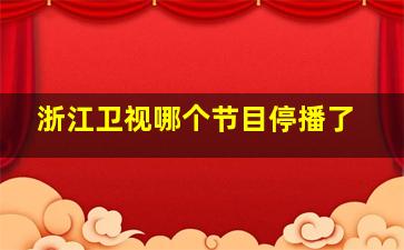 浙江卫视哪个节目停播了