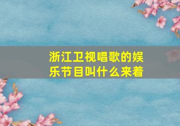 浙江卫视唱歌的娱乐节目叫什么来着